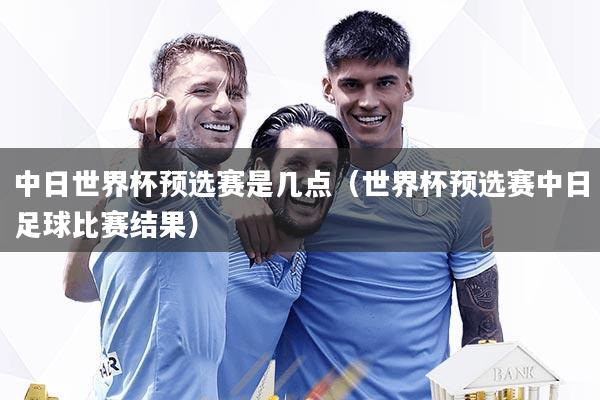 中日世界杯预选赛是几点（世界杯预选赛中日足球比赛结果）