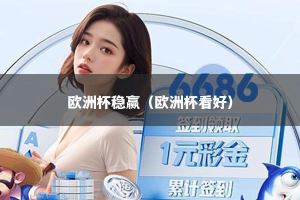 欧洲杯稳赢（欧洲杯看好）