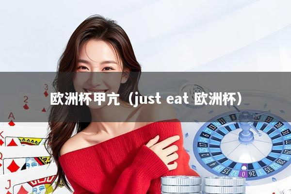 欧洲杯甲亢（just eat 欧洲杯）