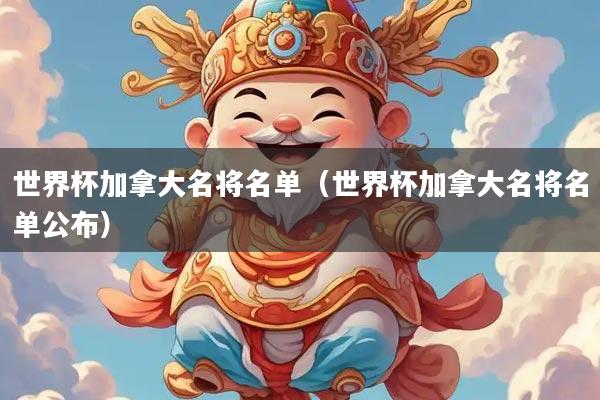 世界杯加拿大名将名单（世界杯加拿大名将名单公布）