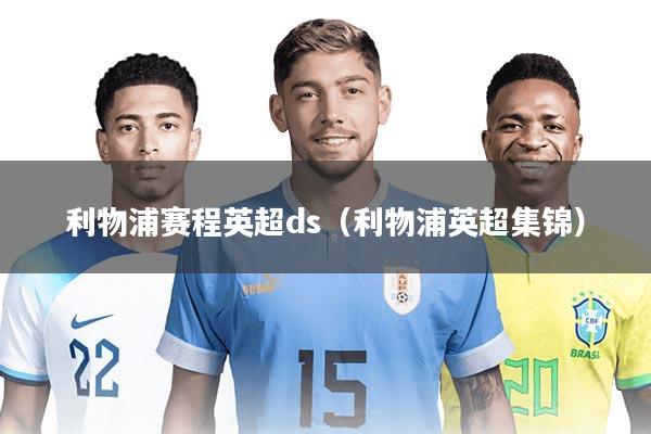 利物浦赛程英超ds（利物浦英超集锦）