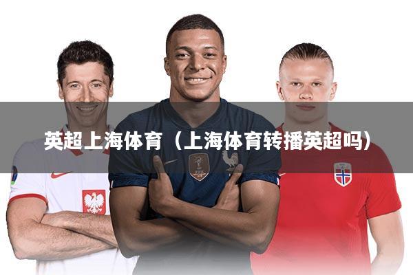 英超上海体育（上海体育转播英超吗）