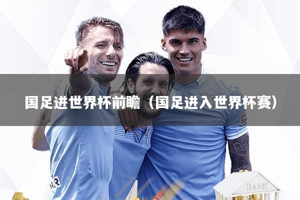 国足进世界杯前瞻（国足进入世界杯赛）