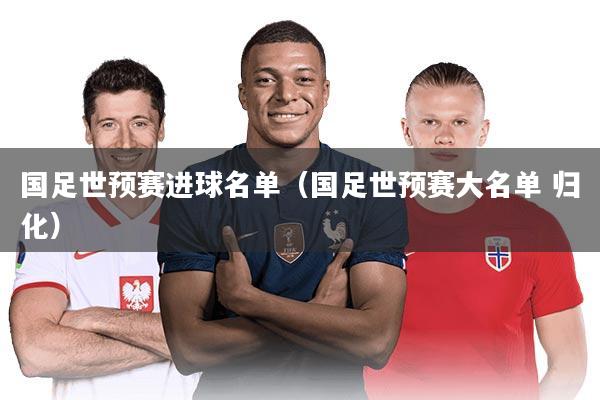 国足世预赛进球名单（国足世预赛大名单 归化）