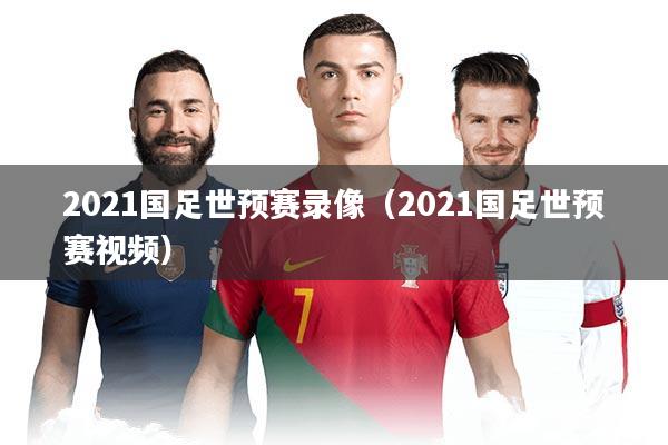 2021国足世预赛录像（2021国足世预赛视频）