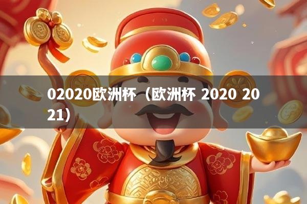 02020欧洲杯（欧洲杯 2020 2021）